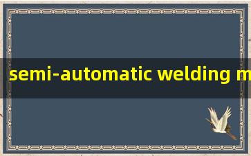  semi-automatic welding machine 中文